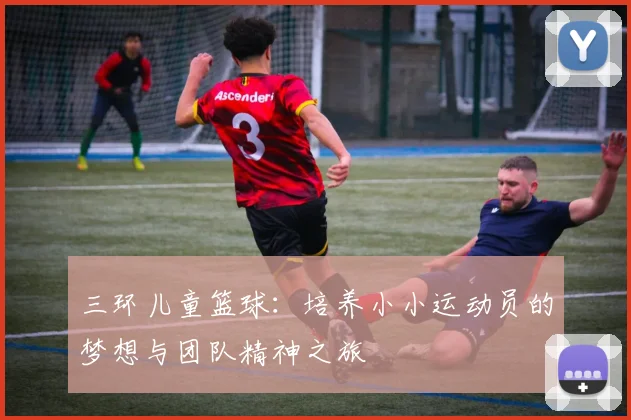 三环儿童篮球：培养小小运动员的梦想与团队精神之旅
