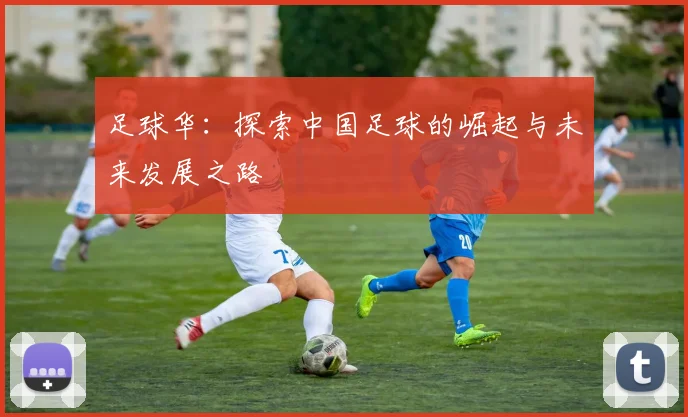 足球华：探索中国足球的崛起与未来发展之路