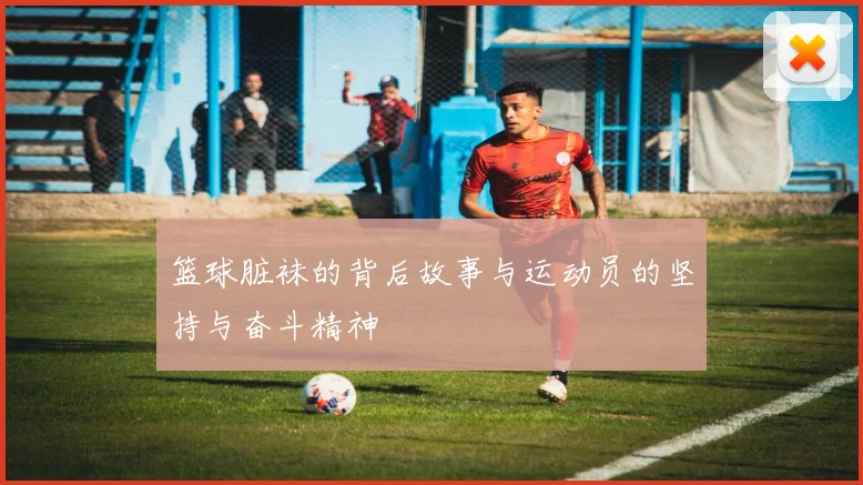 篮球脏袜的背后故事与运动员的坚持与奋斗精神