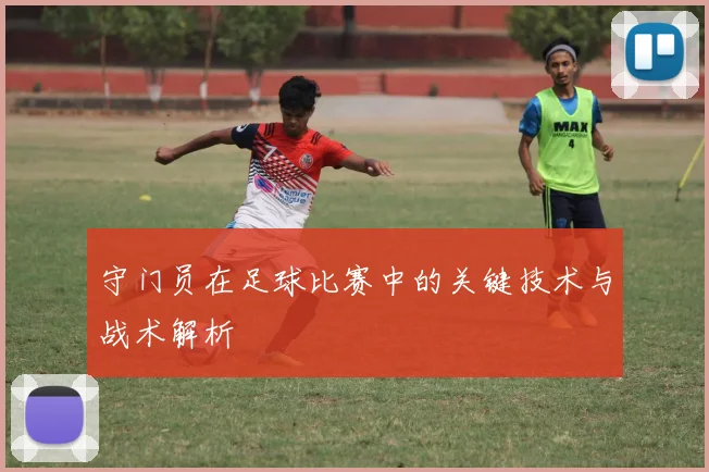 守门员在足球比赛中的关键技术与战术解析