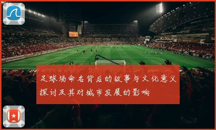 足球场命名背后的故事与文化意义探讨及其对城市发展的影响